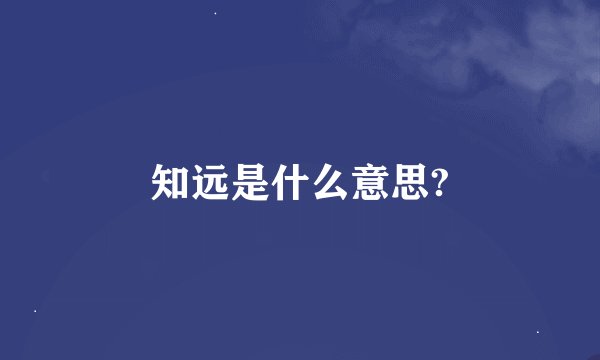 知远是什么意思?
