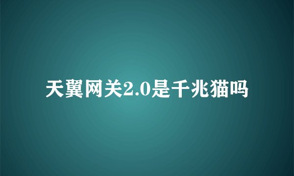 天翼网关2.0是千兆猫吗