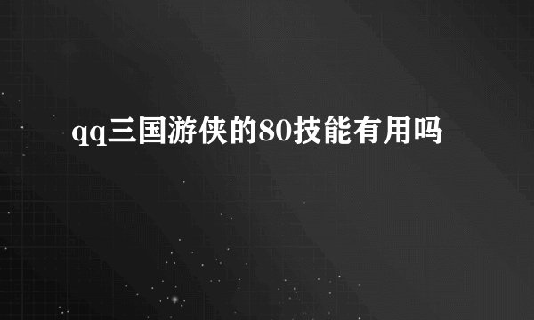 qq三国游侠的80技能有用吗