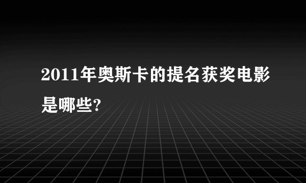 2011年奥斯卡的提名获奖电影是哪些?