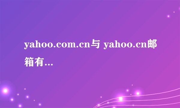 yahoo.com.cn与 yahoo.cn邮箱有什么区别?