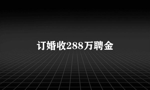 订婚收288万聘金