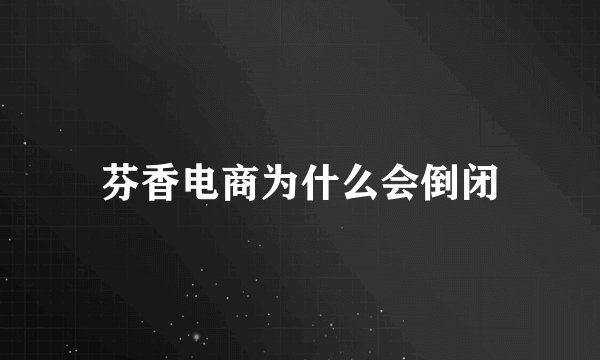 芬香电商为什么会倒闭