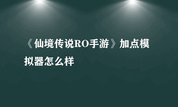 《仙境传说RO手游》加点模拟器怎么样