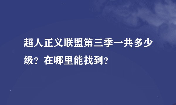 超人正义联盟第三季一共多少级？在哪里能找到？