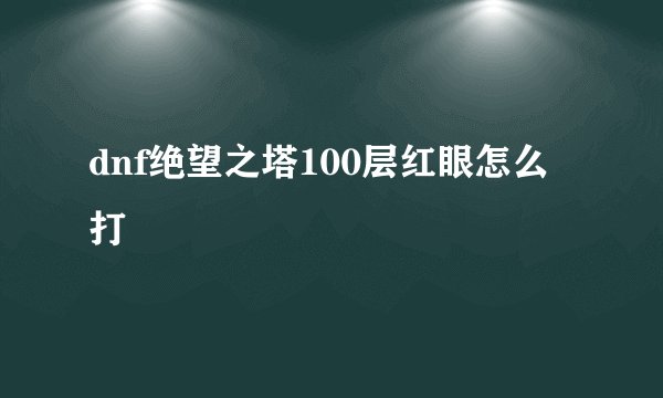 dnf绝望之塔100层红眼怎么打