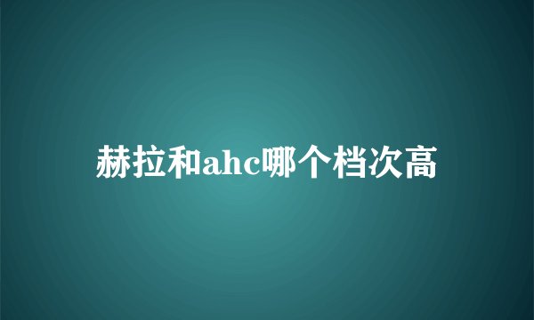 赫拉和ahc哪个档次高