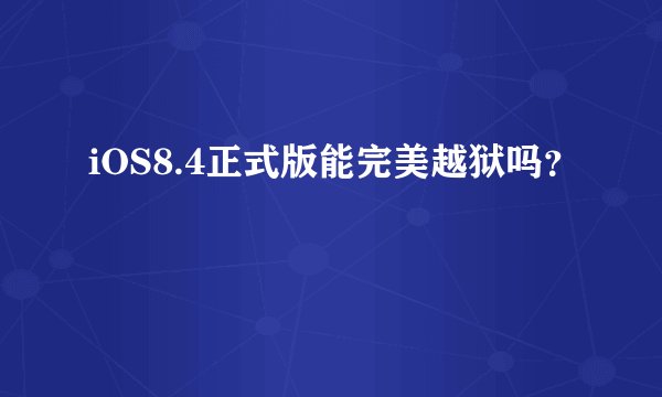 iOS8.4正式版能完美越狱吗？