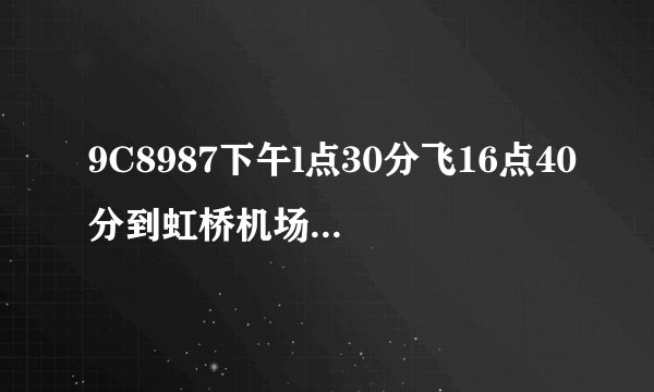 9C8987下午l点30分飞16点40分到虹桥机场航班MU9816请问到几航楼接机？