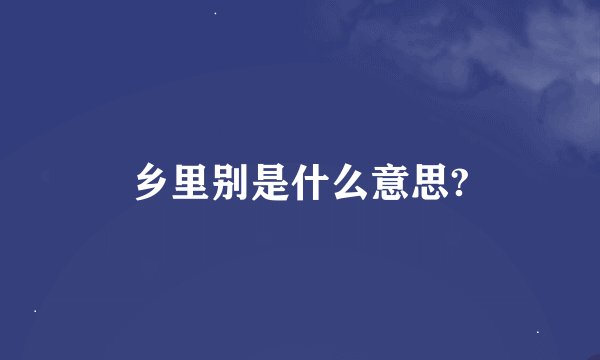 乡里别是什么意思?
