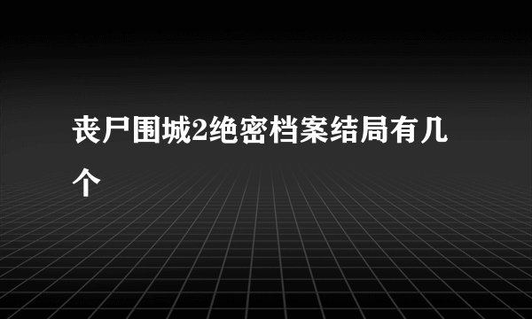 丧尸围城2绝密档案结局有几个