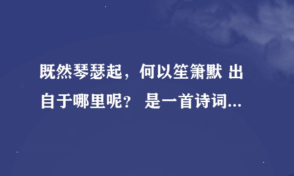 既然琴瑟起，何以笙箫默 出自于哪里呢？ 是一首诗词还是一个典故啊