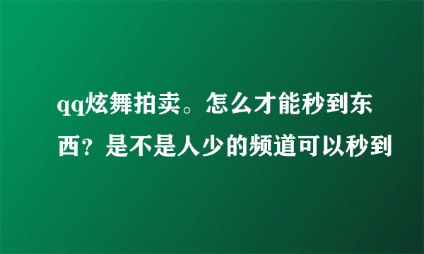 qq炫舞拍卖。怎么才能秒到东西？是不是人少的频道可以秒到