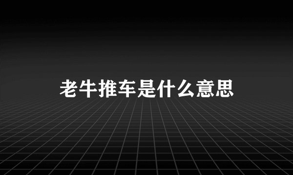 老牛推车是什么意思