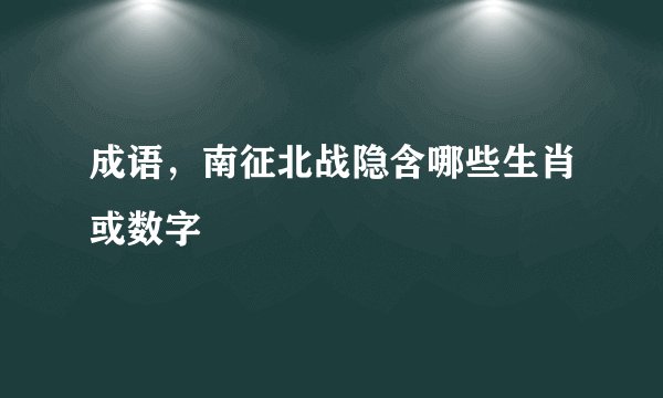 成语，南征北战隐含哪些生肖或数字