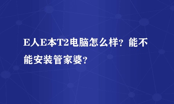 E人E本T2电脑怎么样？能不能安装管家婆？