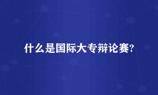 什么是国际大专辩论赛?