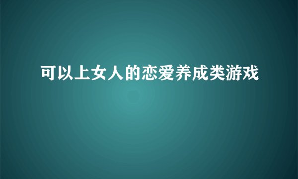 可以上女人的恋爱养成类游戏