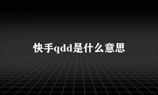 快手qdd是什么意思