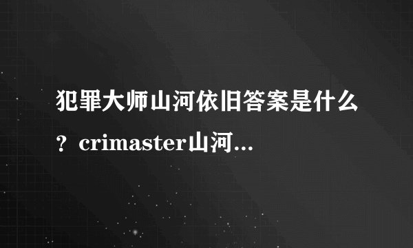 犯罪大师山河依旧答案是什么？crimaster山河依旧正确答案介绍