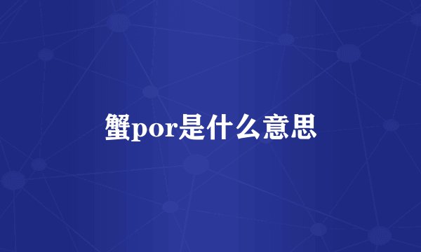 蟹por是什么意思