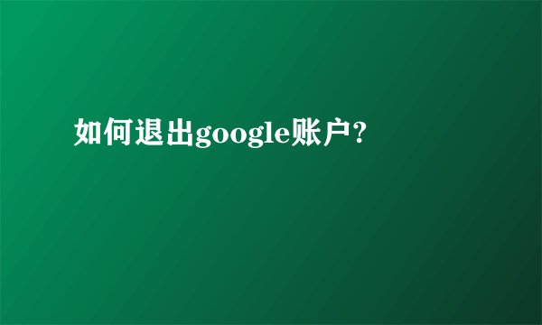 如何退出google账户?