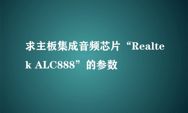 求主板集成音频芯片“Realtek ALC888”的参数