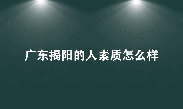 广东揭阳的人素质怎么样