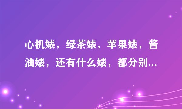 心机婊，绿茶婊，苹果婊，酱油婊，还有什么婊，都分别是什么意思。。。。