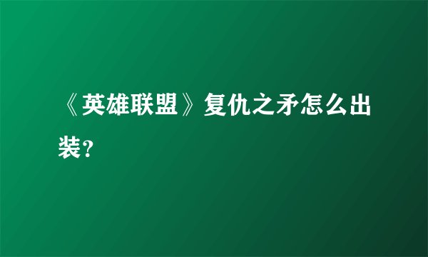 《英雄联盟》复仇之矛怎么出装？