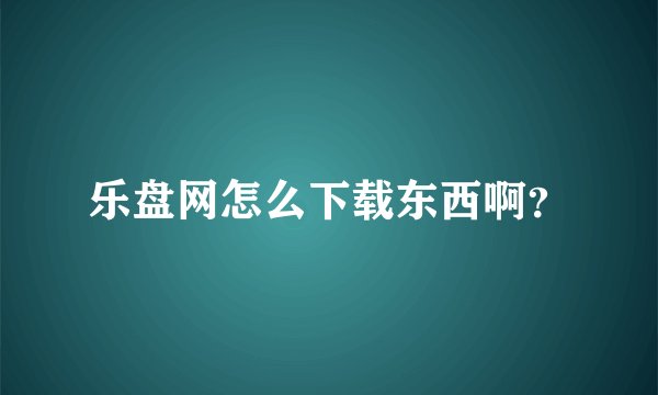 乐盘网怎么下载东西啊？