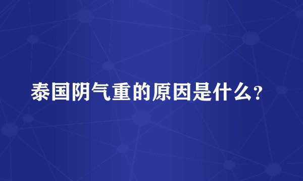 泰国阴气重的原因是什么？