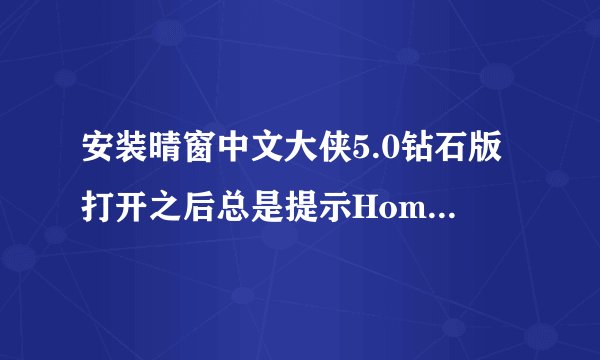 安装晴窗中文大侠5.0钻石版打开之后总是提示HomeLanguageWork核心模块初始化失败