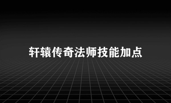 轩辕传奇法师技能加点