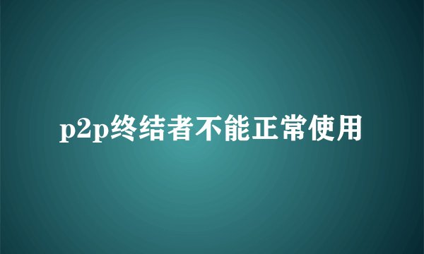 p2p终结者不能正常使用