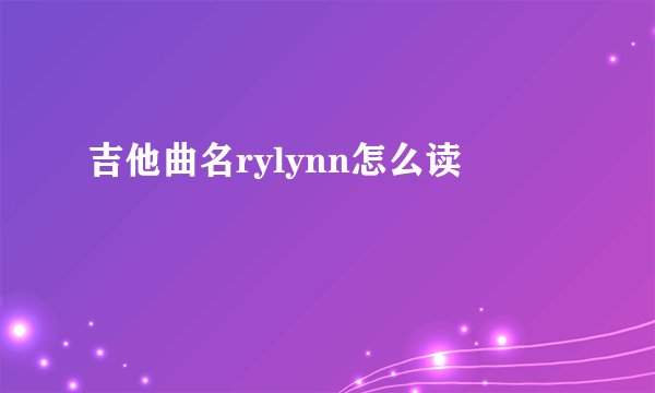 吉他曲名rylynn怎么读
