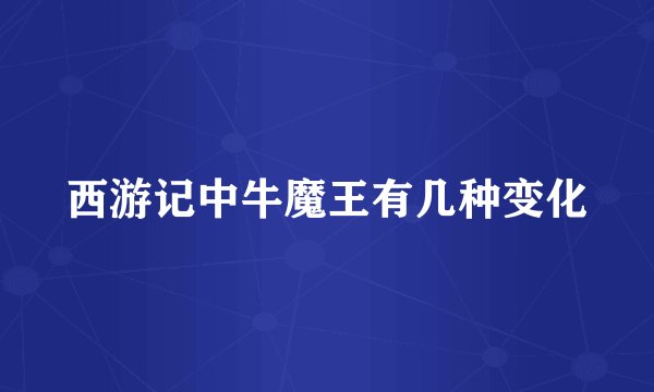 西游记中牛魔王有几种变化