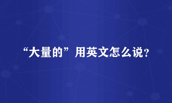 “大量的”用英文怎么说？