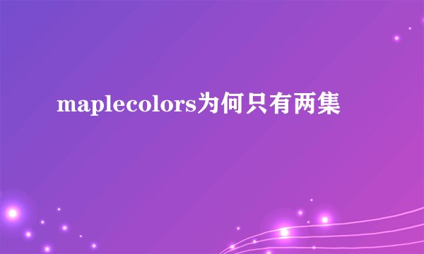 maplecolors为何只有两集