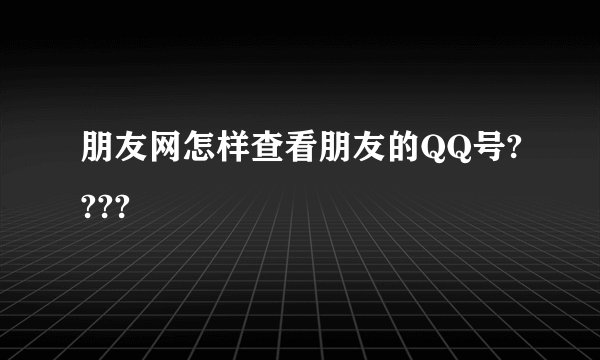 朋友网怎样查看朋友的QQ号????