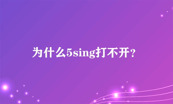 为什么5sing打不开？