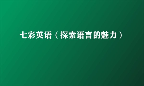 七彩英语（探索语言的魅力）