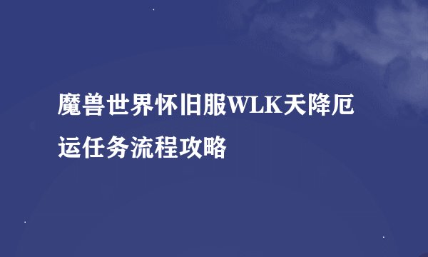 魔兽世界怀旧服WLK天降厄运任务流程攻略