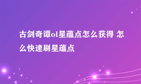 古剑奇谭ol星蕴点怎么获得 怎么快速刷星蕴点
