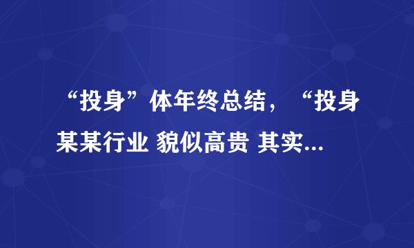 “投身”体年终总结，“投身某某行业 貌似高贵 其实生活 极其琐碎…”都有那些版本？给个搞笑的，谢谢！