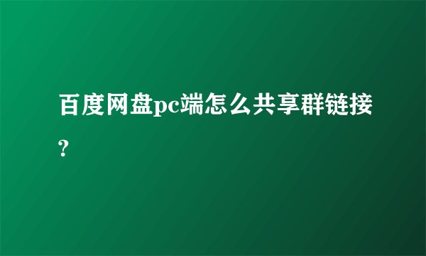 百度网盘pc端怎么共享群链接？