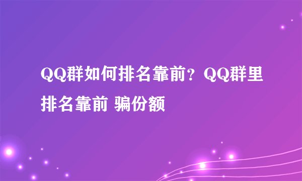 QQ群如何排名靠前？QQ群里排名靠前 骗份额