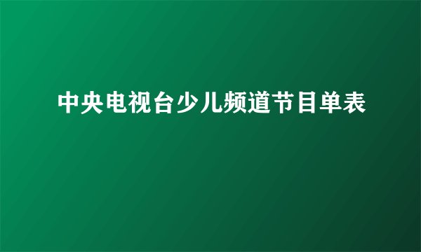 中央电视台少儿频道节目单表