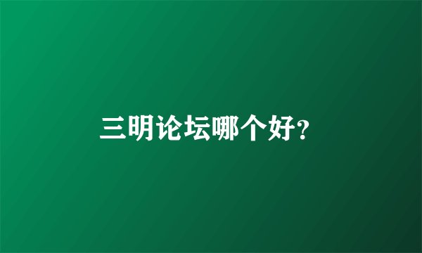 三明论坛哪个好？