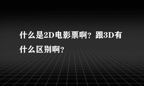 什么是2D电影票啊？跟3D有什么区别啊？